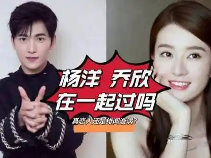 杨洋和乔欣有没有传出恋情乔欣杨洋 乔欣