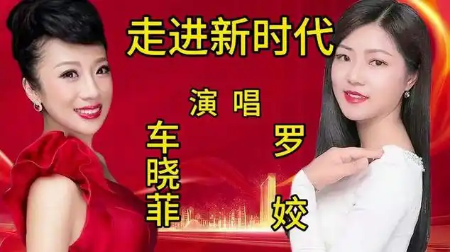 歌手罗姣,车晓菲各唱一首《走进新时代》,你更喜欢谁唱的歌|情歌|国语