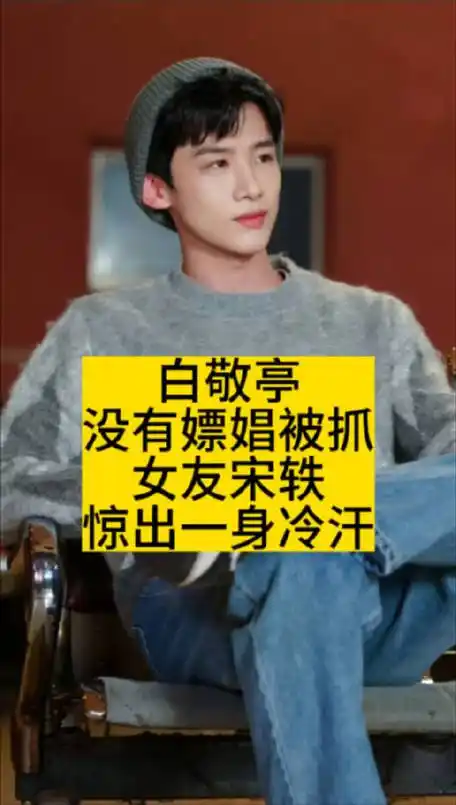 白敬亭没有嫖娼被抓,女友宋轶惊出一身冷汗