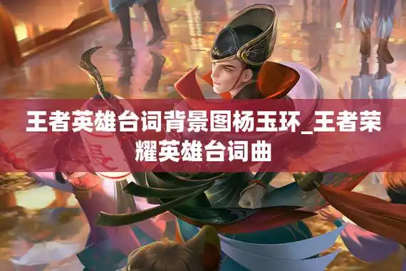 王者英雄台词背景图杨玉环_王者荣耀英雄台词曲