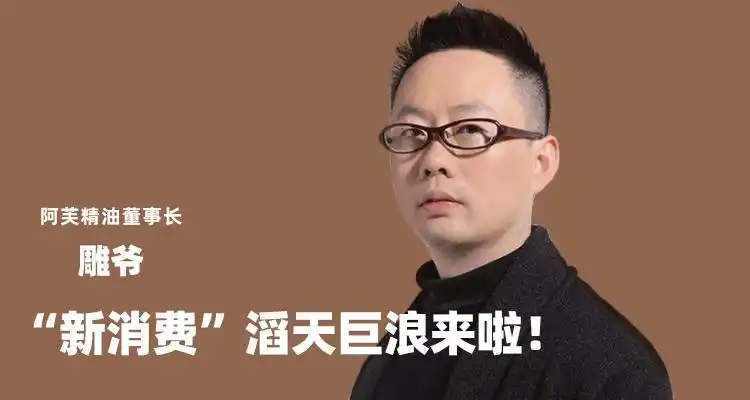 阿芙精油董事长雕爷:真别怀疑了,"新消费"滔天巨浪来啦!