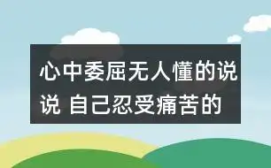 心中委屈无人懂的说说 自己忍受痛苦的心情句子56条