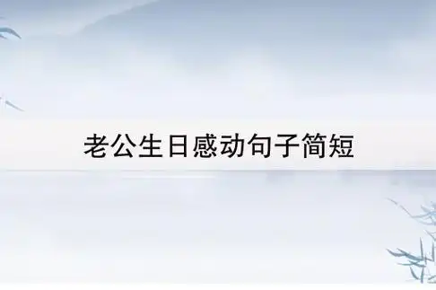 老公生日感动句子简短(老公生日简短走心的句子)