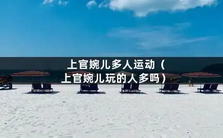 上官婉儿多人运动(上官婉儿玩的人多吗)