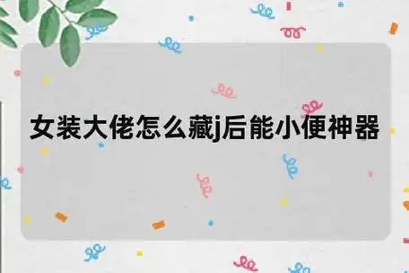 女装大佬怎么藏j后能小便神器(怎样把蛋蛋永久藏在肚子里)-情感知识