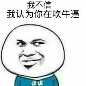 我不信,我认为你在吹牛逼