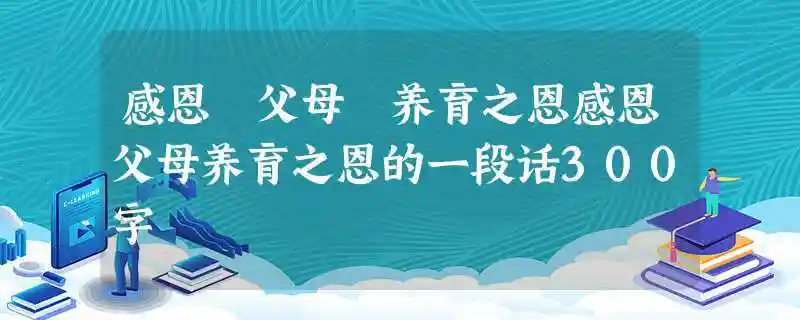 感恩 父母 养育之恩感恩父母养育之恩的一段话300字