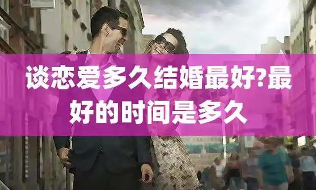 谈恋爱多久结婚最好?最好的时间是多久