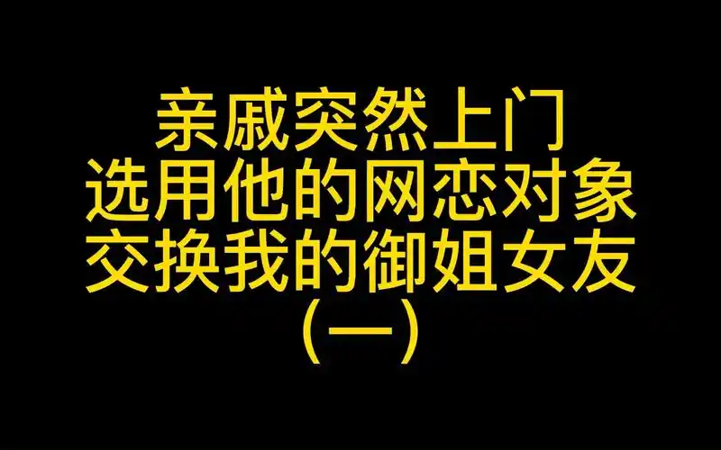 亲戚突然上门,选用他的网恋对象交换我的御姐女友!(一)