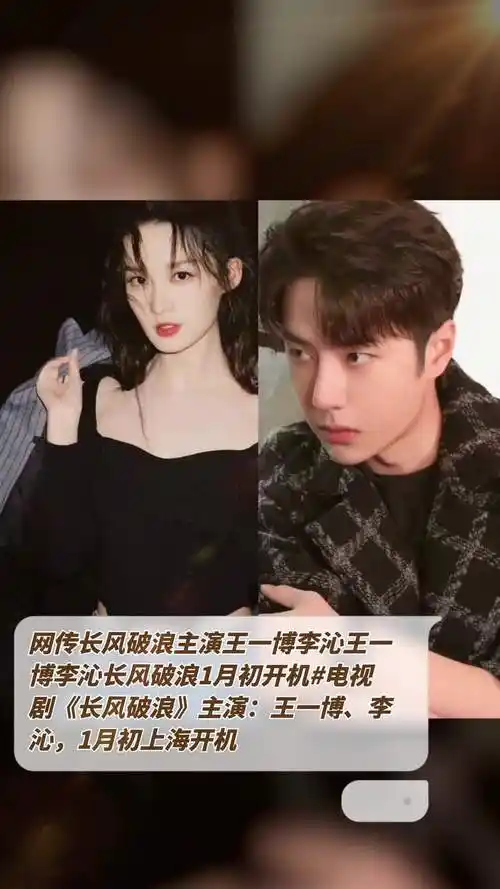 电视剧《长风破浪》主演:王一博,李沁,1月初上海开机,拍摄周期120天
