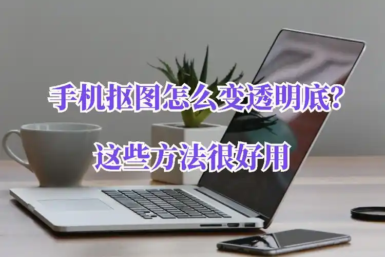 手机抠图怎么变透明底?这些方法很好用_工具_的图片_进行