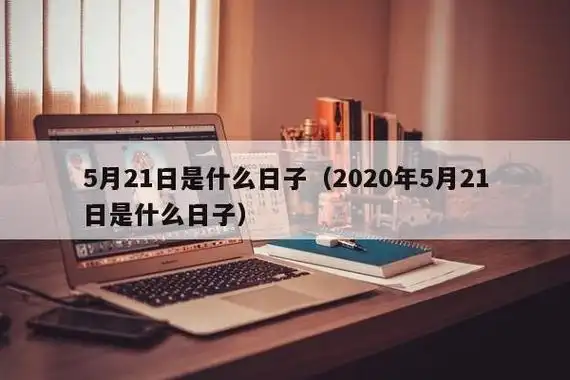 5月21日是什么日子(2020年5月21日是什么日子)-第1张图片-微帮星座网