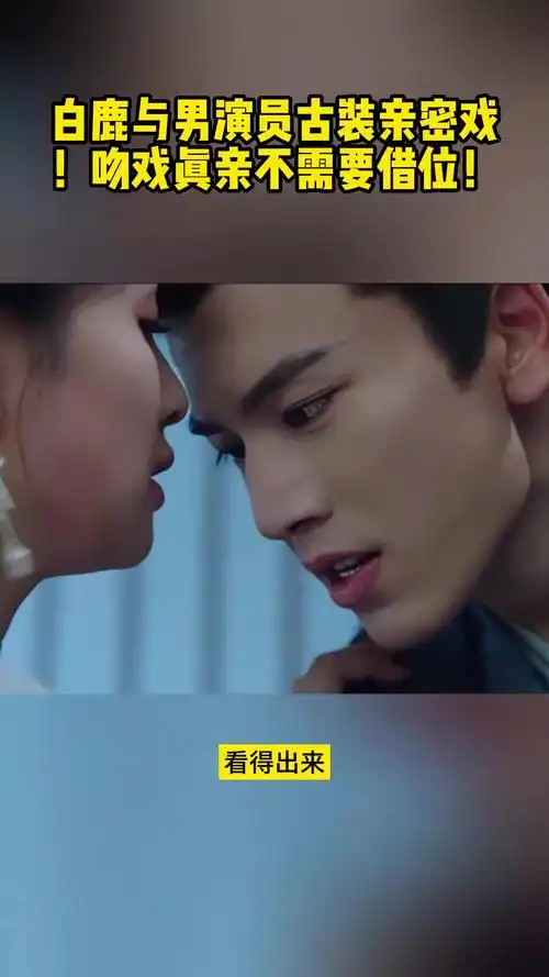 白鹿与男演员古装亲密戏吻戏真亲不需要借位