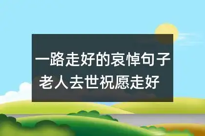 一路走好的哀悼句子 老人去世祝愿走好的话59条
