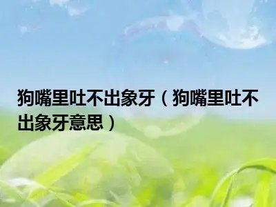 狗嘴里吐不出象牙是啥意思 狗嘴里吐不出象牙怎么怼_t唐人堂