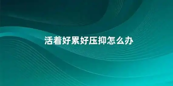 活着好累好压抑怎么办(如何缓解生活中的压力和疲惫) - 三江带