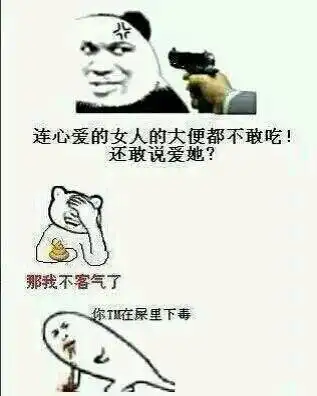 那我不客气了 你tm在屎里下毒了连心爱女人大便都不敢吃还说爱她 那我