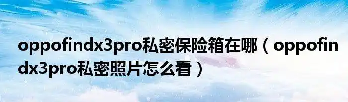 oppofindx3pro私密保险箱在哪oppofindx3pro私密照片怎么看