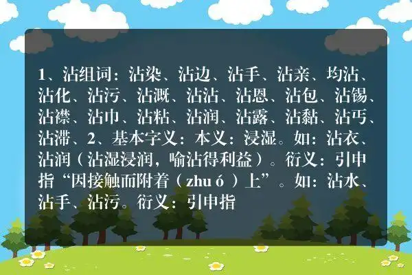 1,沾组词:沾染,沾边,沾手,沾亲,均沾,沾化,沾污,沾溉,沾沾,沾恩,沾包