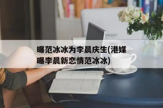 曝范冰冰为李晨庆生(港媒曝李晨新恋情范冰冰)