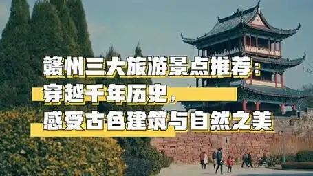 赣州三大旅游景点推荐:穿越千年历史,感受古色建筑与自然之美
