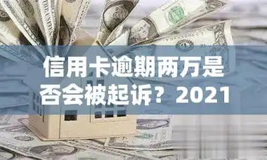 信用卡逾期两万是否会被起诉2021年最新规定与后果