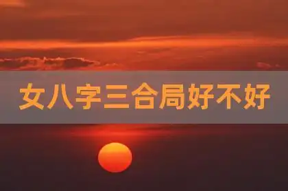 女八字三合局好不好,算命说三合是什么意思,天蝎座男生和我在一起又不