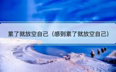 累了就放空自己(感到累了就放空自己)