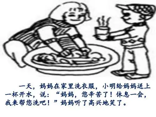 一天,妈妈在家里洗衣服,小明给妈妈送上 一杯开水,说:"妈妈,您辛苦了!