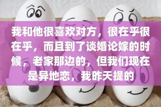 我和他很喜欢对方,很在乎很在乎,而且到了谈婚论嫁的时候,老家那边的