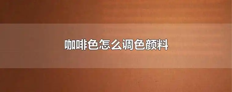 咖啡色怎么调色颜料