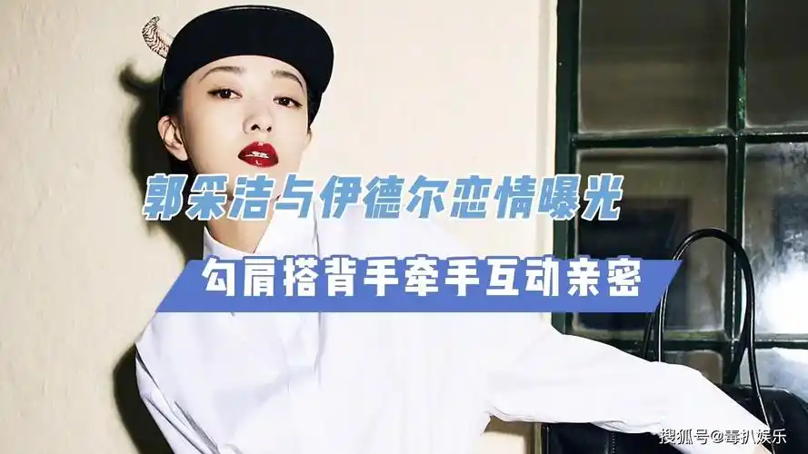 郭采洁与伊德尔恋情曝光,勾肩搭背手牵手互动亲密