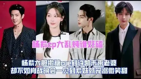 杨紫大胆表白cue到许凯未来老婆,却不如肖战遇到紫妹宠溺微笑甜