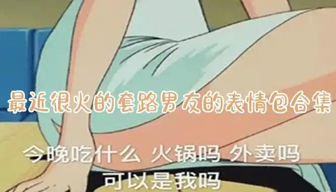 最近很火的套路男友的表情包合集