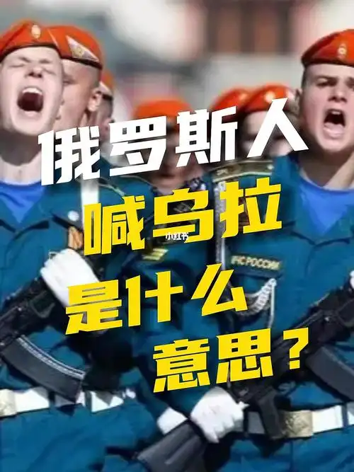 俄罗斯人喊乌拉是什么意思乌拉乌拉