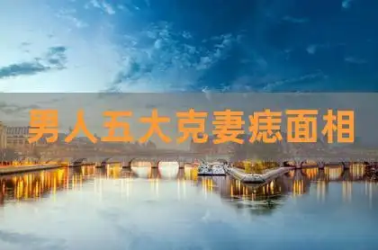 男人五大克妻痣面相,打死不能嫁的男人面相