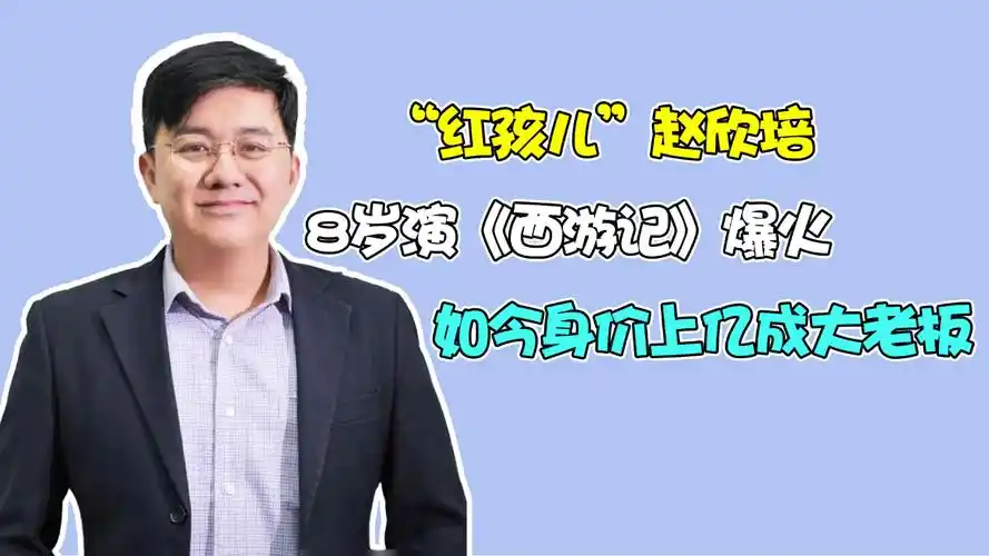 "红孩儿"赵欣培:8岁演《西游记》爆火,如今身价上亿成