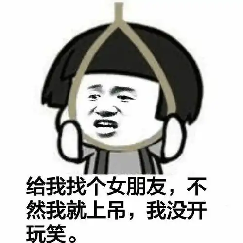 给我找个女朋友,不然我就上吊,我没开玩笑.