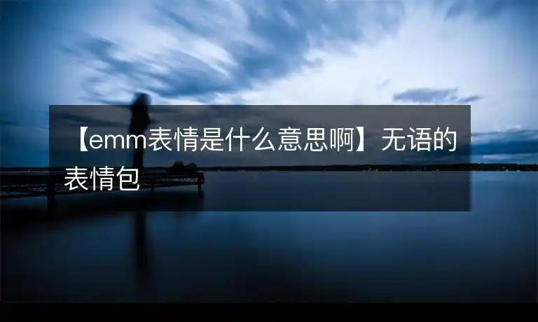 emm表情是什么意思啊无语的表情包
