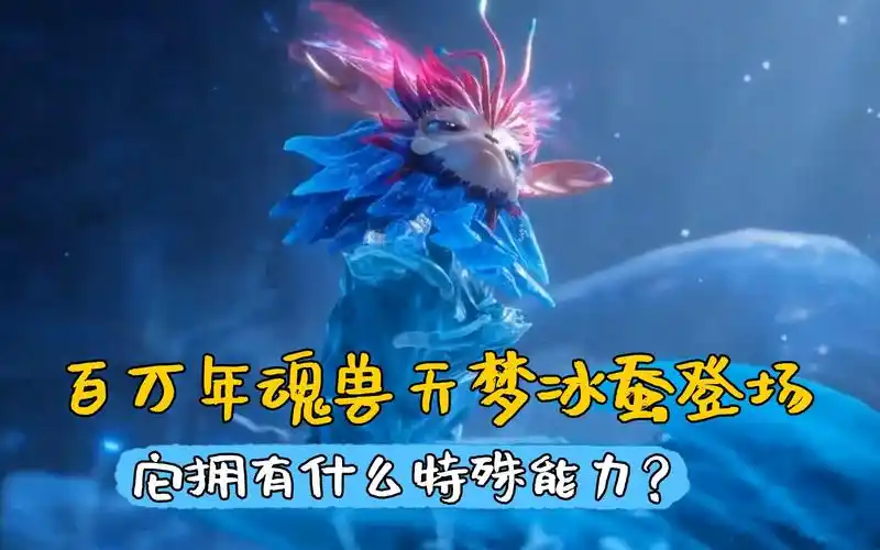 斗罗大陆2:百万年魂兽天梦冰蚕惊喜登场,它拥有什么特殊能力?
