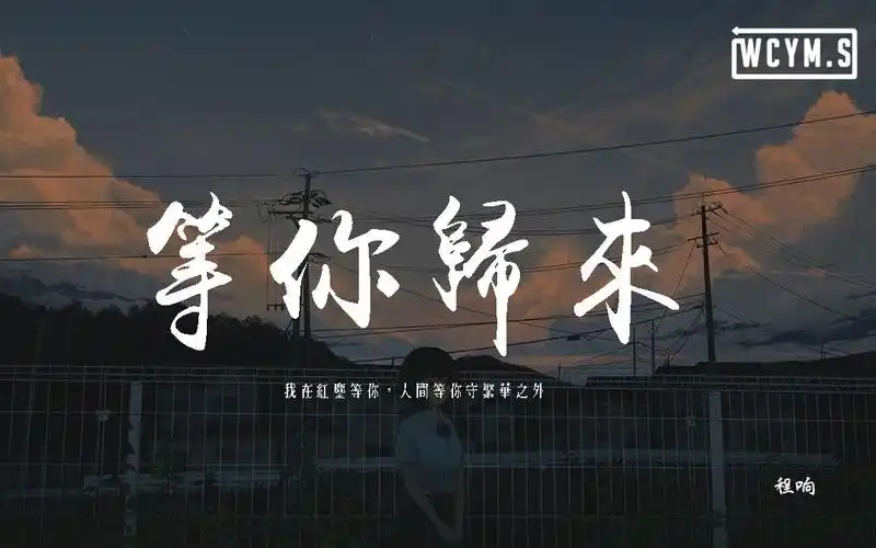 程响等你归来我在红尘等你人间等你守繁华之外动态歌词pīnyīngēcí