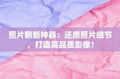 照片翻新神器还原照片细节打造高品质影像