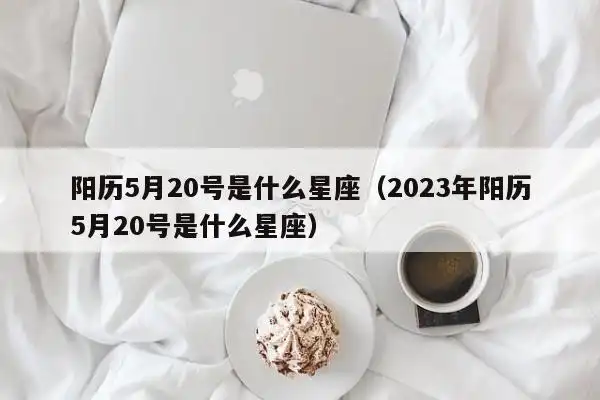 阳历5月20号是什么星座(2023年阳历5月20号是什么星座)-第1张图片-物