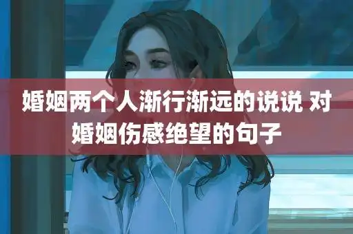 婚姻两个人渐行渐远的说说 对婚姻伤感绝望的句子 - #伤感 - 文字控