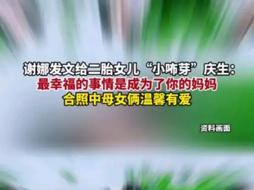 谢娜发文给二胎女儿"小咘芽"庆生:最幸福的事情是成为了你的妈妈,合照