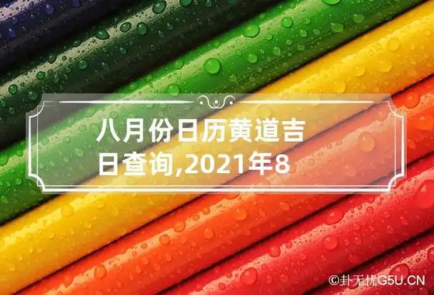 八月份日历黄道吉日查询,2021年8月黄道吉日有哪些?