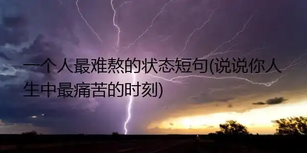 一个人最难熬的状态短句(说说你人生中最痛苦的时刻)