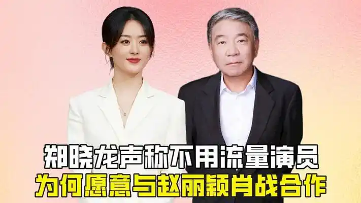 郑晓龙声称不用流量演员,为何愿意与赵丽颖肖战合作