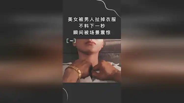 美女被男人扯掉衣服,不料下一秒,瞬间被场景震惊