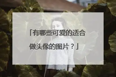 好看的qq头像可爱(好看的qq头像可爱萌娃)_好词和好句